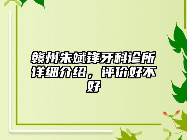 赣州朱斌锋牙科诊所详细介绍，评价好不好