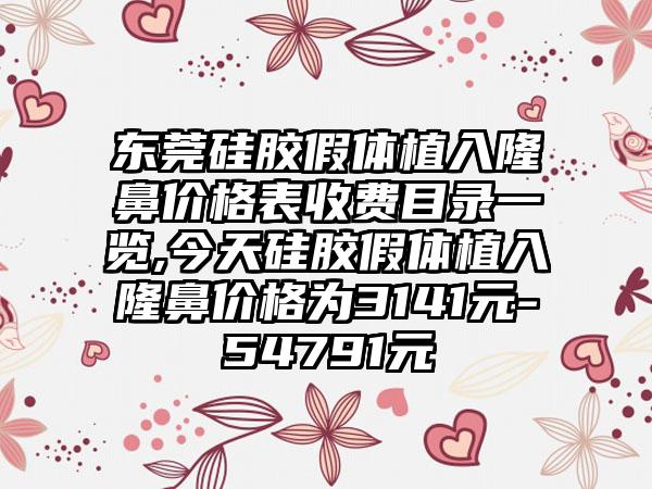 东莞硅胶假体植入隆鼻价格表收费目录一览,今天硅胶假体植入隆鼻价格为3141元-54791元