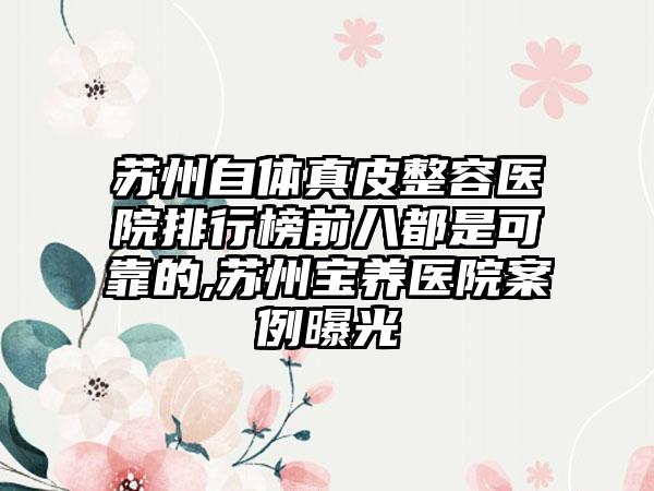 苏州自体真皮整容医院排行榜前八都是可靠的,苏州宝养医院实例曝光