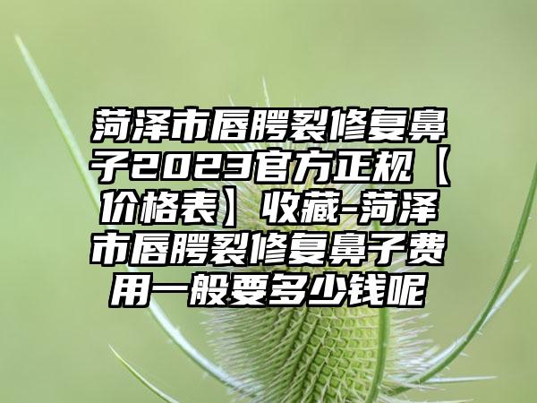 菏泽市唇腭裂修复鼻子2023官方正规【价格表】收藏-菏泽市唇腭裂修复鼻子费用一般要多少钱呢