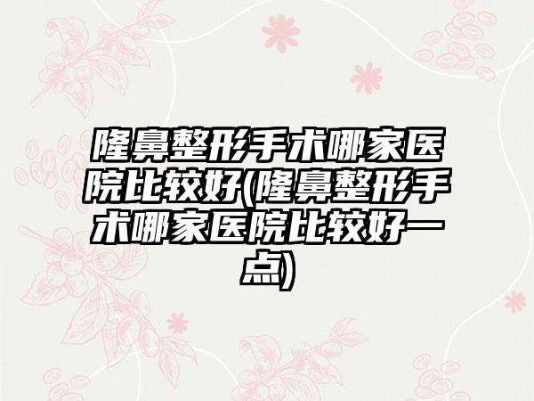 七元手术哪家医院比较好(七元手术哪家医院比较好一点)