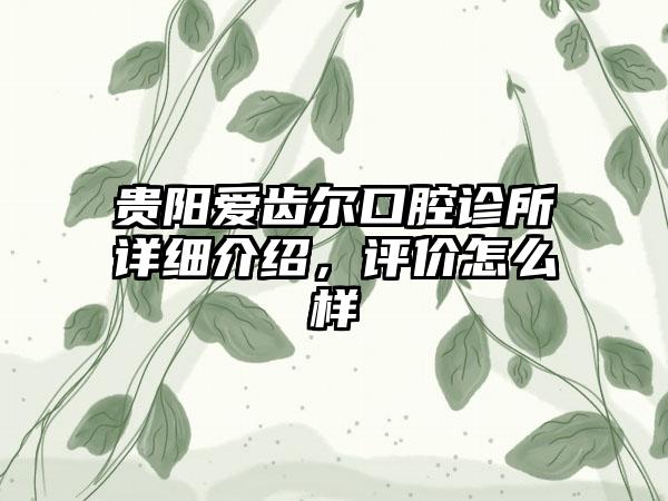 贵阳爱齿尔口腔诊所详细介绍，评价怎么样