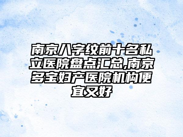 南京八字纹前十名私立医院盘点汇总,南京多宝妇产医院机构便宜又好