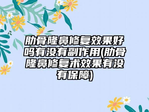 肋骨隆鼻修复成果好吗有没有副作用(肋骨隆鼻修复术成果有没有保护)