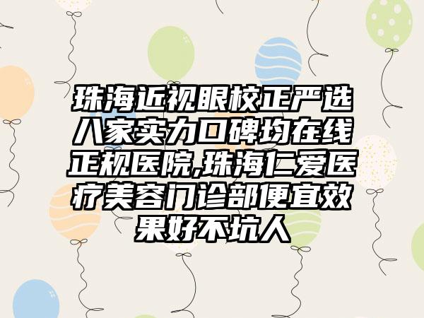 珠海近视眼校正严选八家实力口碑均在线正规医院,珠海仁爱医疗美容门诊部便宜成果好不坑人