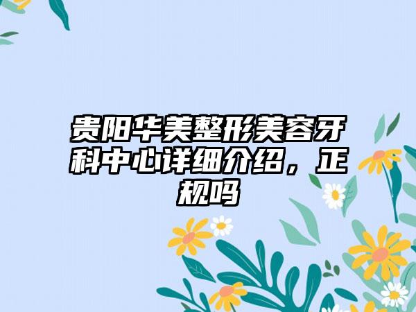 贵阳华美整形美容牙科中心详细介绍，正规吗