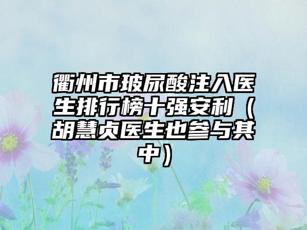 衢州市玻尿酸注入医生排行榜十强安利（胡慧贞医生也参与其中）