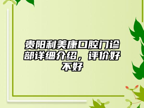 贵阳利美康口腔门诊部详细介绍，评价好不好