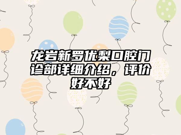 龙岩新罗优梨口腔门诊部详细介绍，评价好不好