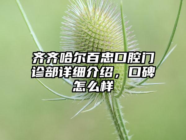 齐齐哈尔百忠口腔门诊部详细介绍，口碑怎么样