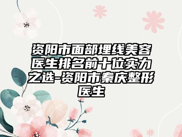 资阳市面部埋线美容医生排名前十位实力之选-资阳市秦庆整形医生