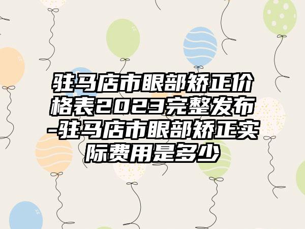 驻马店市眼部矫正价格表2023完整发布-驻马店市眼部矫正实际费用是多少