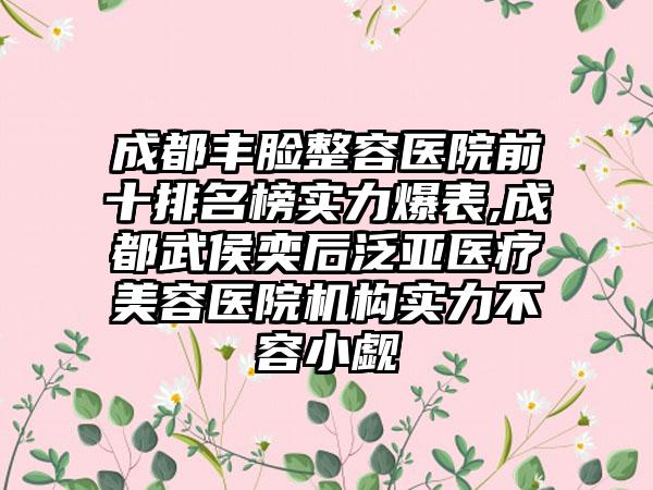 成都丰脸整容医院前十排名榜实力爆表,成都武侯奕后泛亚医疗美容医院机构实力不容小觑