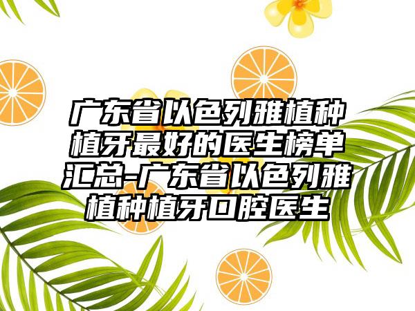 广东省以色列雅植种植牙较好的医生榜单汇总-广东省以色列雅植种植牙口腔医生