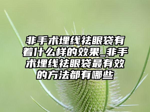 非手术埋线祛眼袋有着什么样的成果_非手术埋线祛眼袋非常有效的方法都有哪些