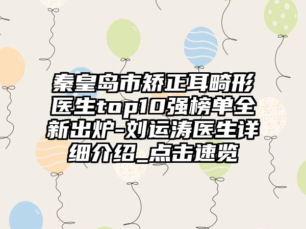 秦皇岛市矫正耳畸形医生top10强榜单全新出炉-刘运涛医生详细介绍_点击速览