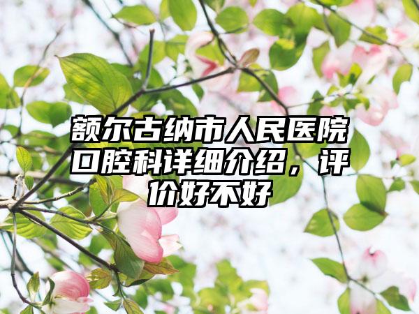 额尔古纳市人民医院口腔科详细介绍，评价好不好