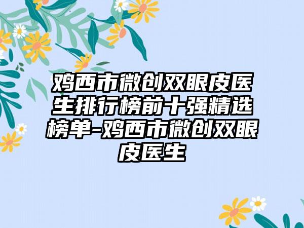 鸡西市微创双眼皮医生排行榜前十强精选榜单-鸡西市微创双眼皮医生