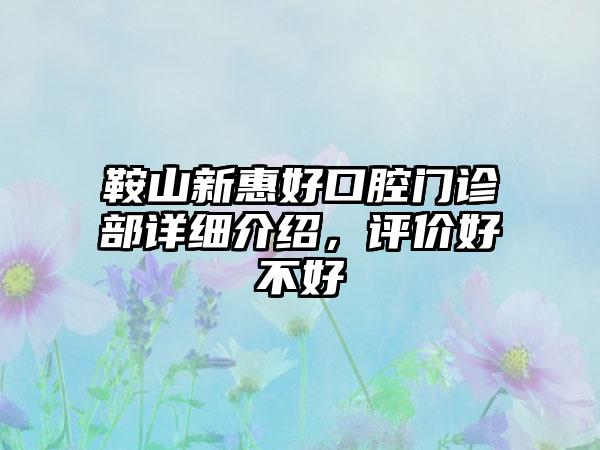 鞍山新惠好口腔门诊部详细介绍，评价好不好