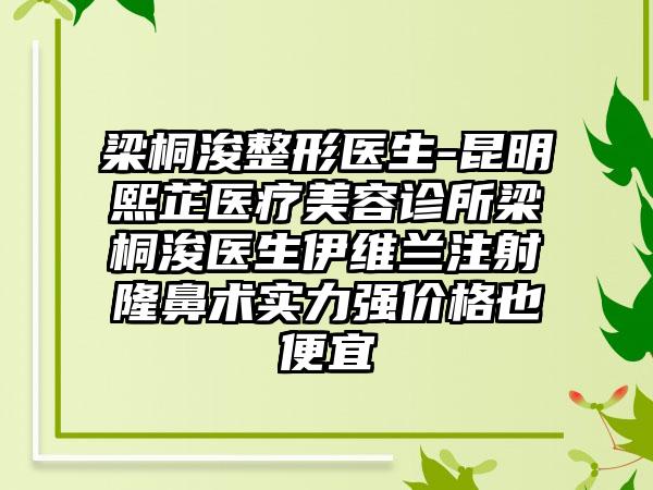 梁桐浚整形医生-昆明熙芷医疗美容诊所梁桐浚医生伊维兰注射隆鼻术实力强价格也便宜