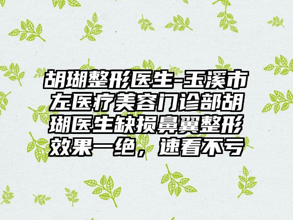 胡瑚整形医生-玉溪市左医疗美容门诊部胡瑚医生缺损鼻翼整形成果一绝，速看不亏