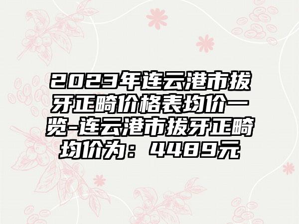 2023年连云港市拔牙正畸价格表均价一览-连云港市拔牙正畸均价为：4489元