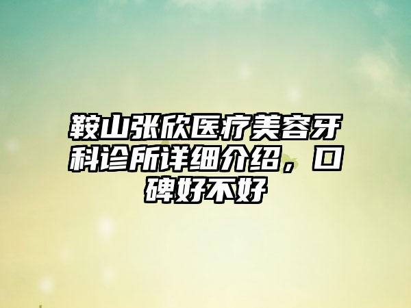 鞍山张欣医疗美容牙科诊所详细介绍，口碑好不好