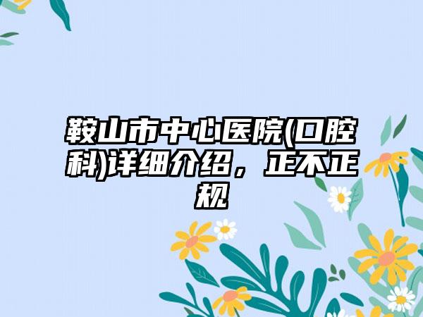 鞍山市中心医院(口腔科)详细介绍，正不正规