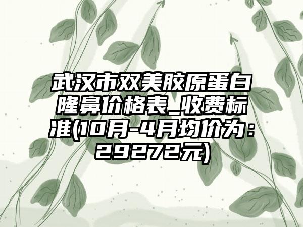 武汉市双美胶原蛋白隆鼻价格表_收费标准(10月-4月均价为：29272元)