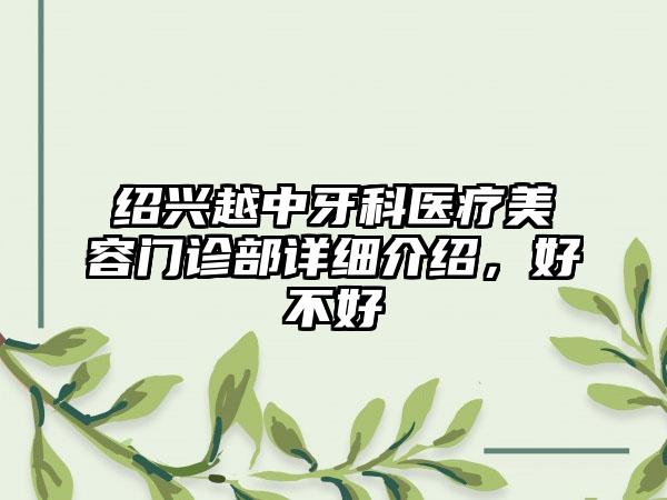 绍兴越中牙科医疗美容门诊部详细介绍，好不好