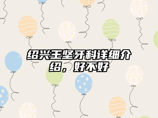 绍兴王坚牙科详细介绍，好不好