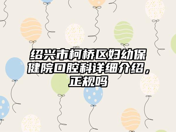 绍兴市柯桥区妇幼保健院口腔科详细介绍，正规吗