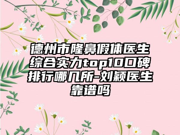 德州市隆鼻假体医生综合实力top10口碑排行哪几所-刘颖医生靠谱吗