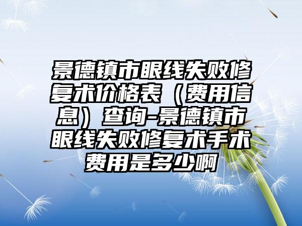 景德镇市眼线失败修复术价格表（费用信息）查询-景德镇市眼线失败修复术手术费用是多少啊