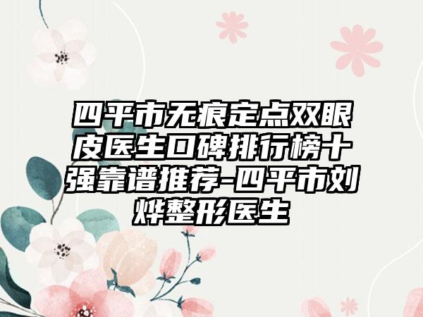 四平市无痕定点双眼皮医生口碑排行榜十强靠谱推荐-四平市刘烨整形医生