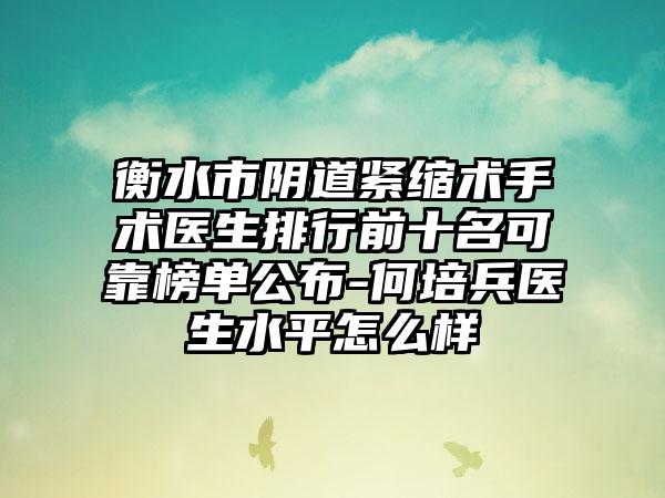 衡水市阴道紧缩术手术医生排行前十名可靠榜单公布-何培兵医生水平怎么样