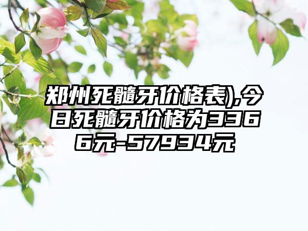 郑州死髓牙价格表),今日死髓牙价格为3366元-57934元