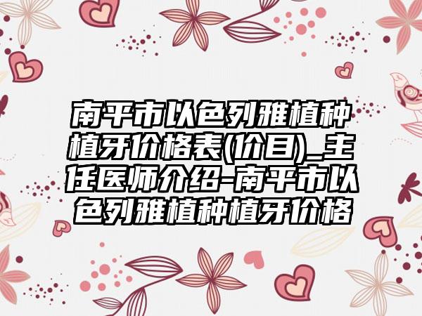 南平市以色列雅植种植牙价格表(价目)_主任医师介绍-南平市以色列雅植种植牙价格