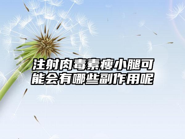 注射肉毒素瘦小腿可能会有哪些副作用呢