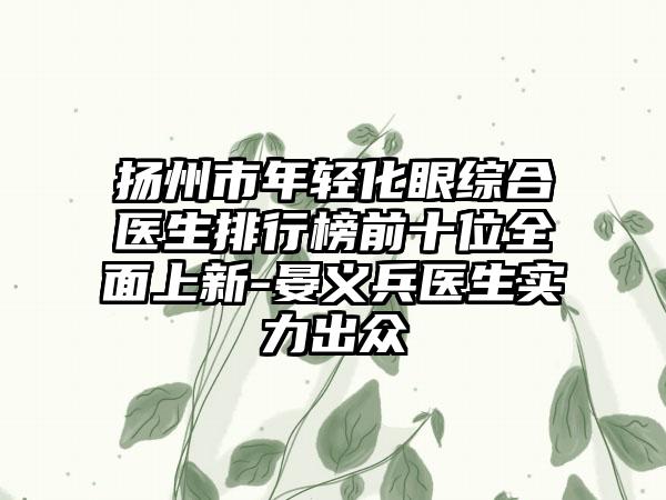 扬州市年轻化眼综合医生排行榜前十位多面上新-晏义兵医生实力出众