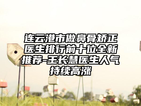 连云港市做鼻骨矫正医生排行前十位全新推荐-王长慧医生人气持续高涨