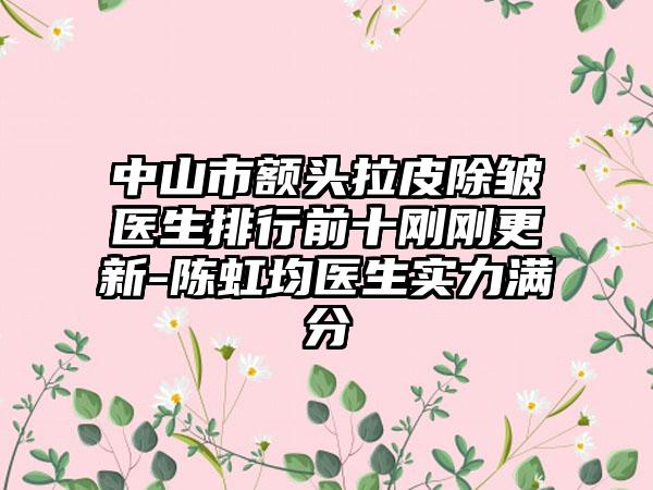 中山市额头拉皮除皱医生排行前十刚刚更新-陈虹均医生实力满分