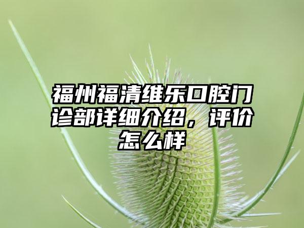 福州福清维乐口腔门诊部详细介绍，评价怎么样