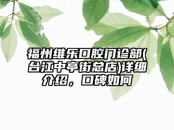 福州维乐口腔门诊部(台江中亭街总店)详细介绍，口碑如何