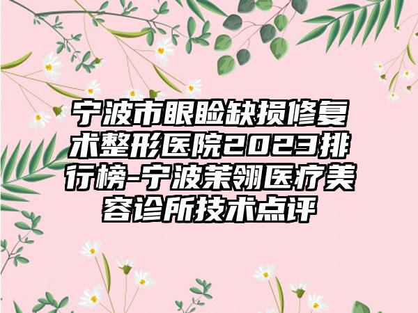 宁波市眼睑缺损修复术整形医院2023排行榜-宁波茉翎医疗美容诊所技术点评