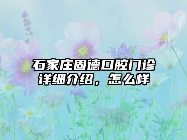 石家庄固德口腔门诊详细介绍，怎么样