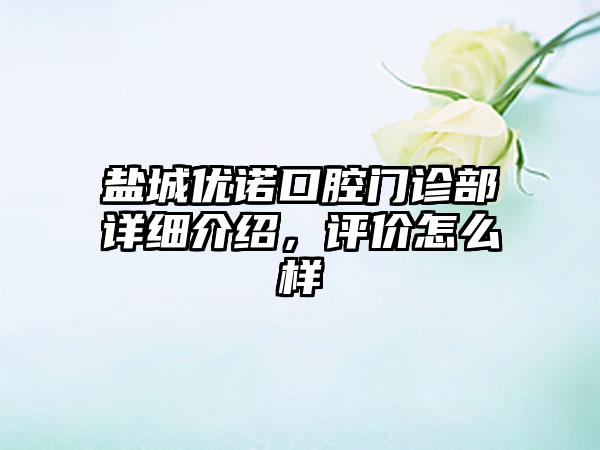 盐城优诺口腔门诊部详细介绍，评价怎么样