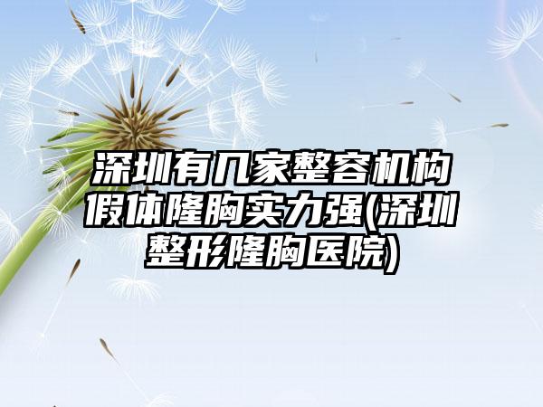 深圳有几家整容机构假体隆胸实力强(深圳整形隆胸医院)