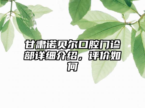 甘肃诺贝尔口腔门诊部详细介绍，评价如何