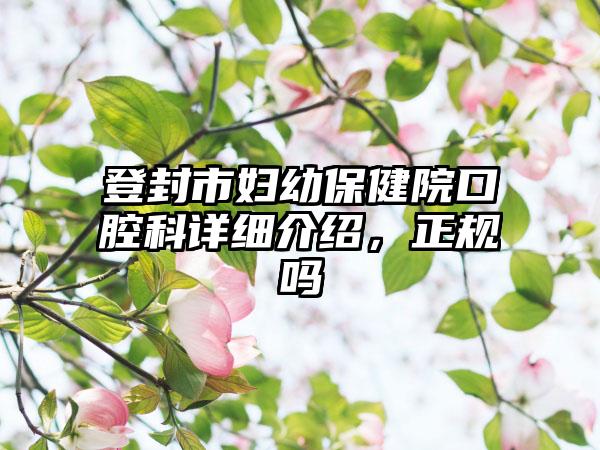 登封市妇幼保健院口腔科详细介绍，正规吗